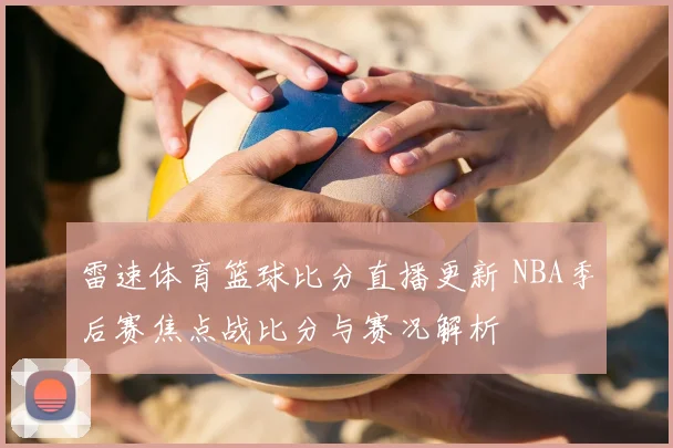 雷速体育篮球比分直播更新 NBA季后赛焦点战比分与赛况解析