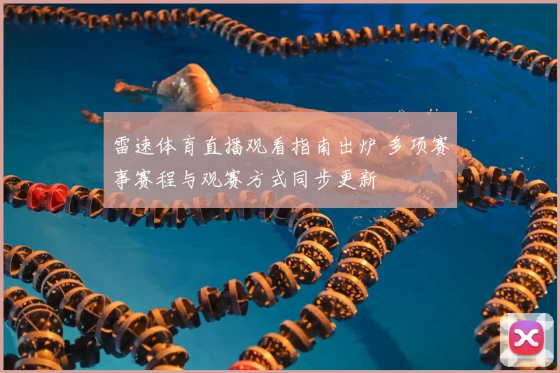 雷速体育直播观看指南出炉 多项赛事赛程与观赛方式同步更新