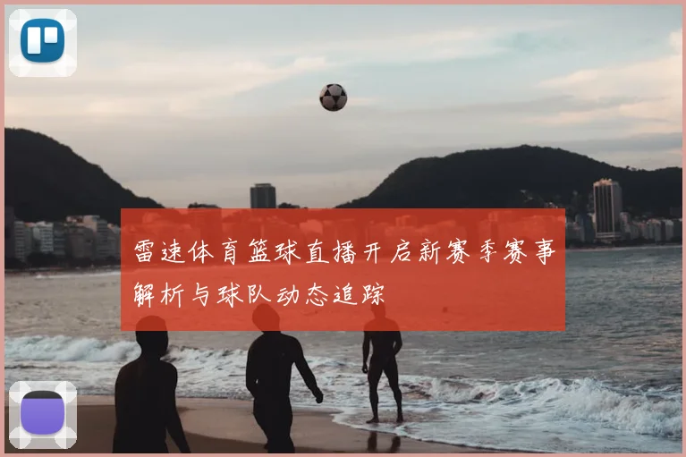 雷速体育篮球直播开启新赛季赛事解析与球队动态追踪