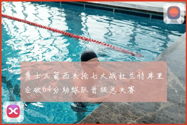 勇士火箭西决抢七大战杜兰特库里合砍64分助球队晋级总决赛