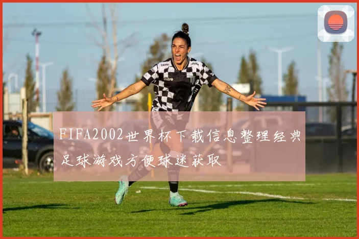 FIFA2002世界杯下载信息整理经典足球游戏方便球迷获取
