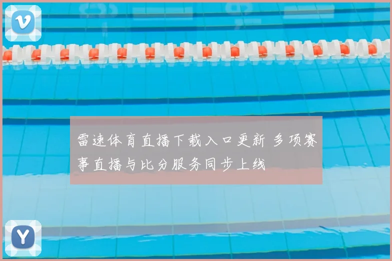雷速体育直播下载入口更新 多项赛事直播与比分服务同步上线