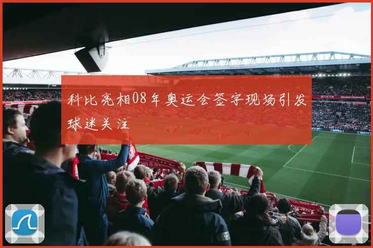 科比亮相08年奥运会签字现场引发球迷关注