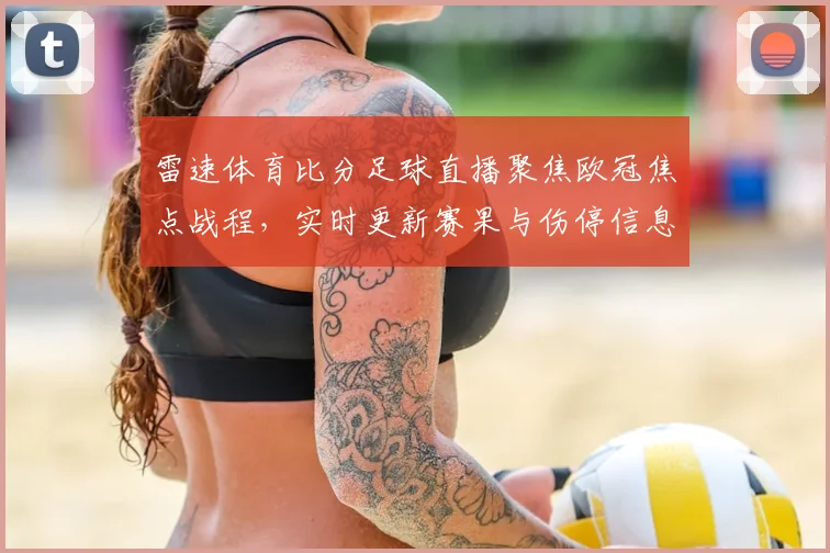 雷速体育比分足球直播聚焦欧冠焦点战程，实时更新赛果与伤停信息