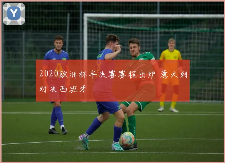 2020欧洲杯半决赛赛程出炉 意大利对决西班牙
