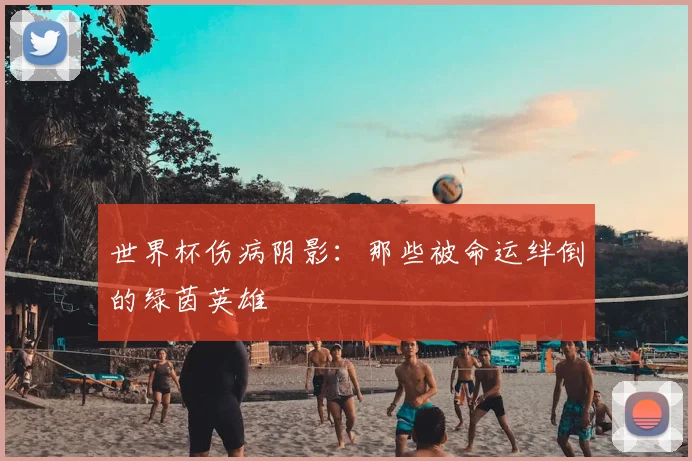 世界杯伤病阴影：那些被命运绊倒的绿茵英雄