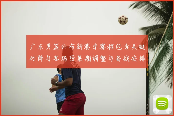 广东男篮公布新赛季赛程包含关键对阵与客场密集期调整与备战安排