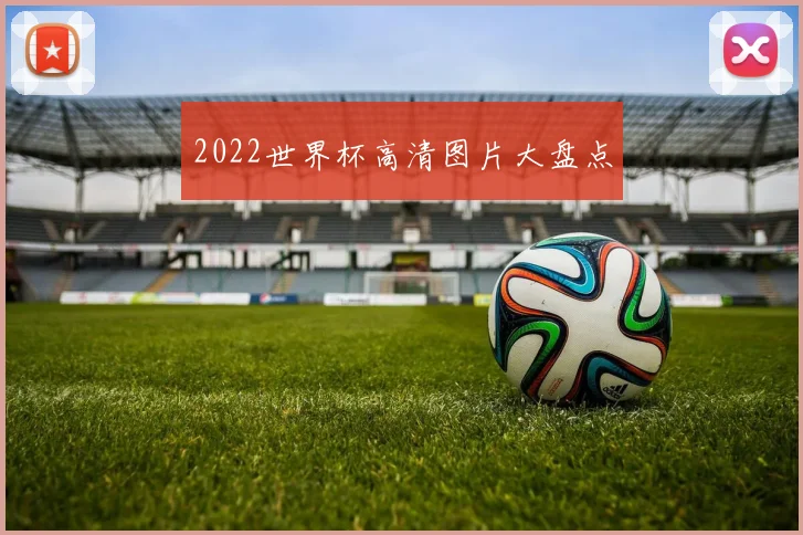 2022世界杯高清图片大盘点