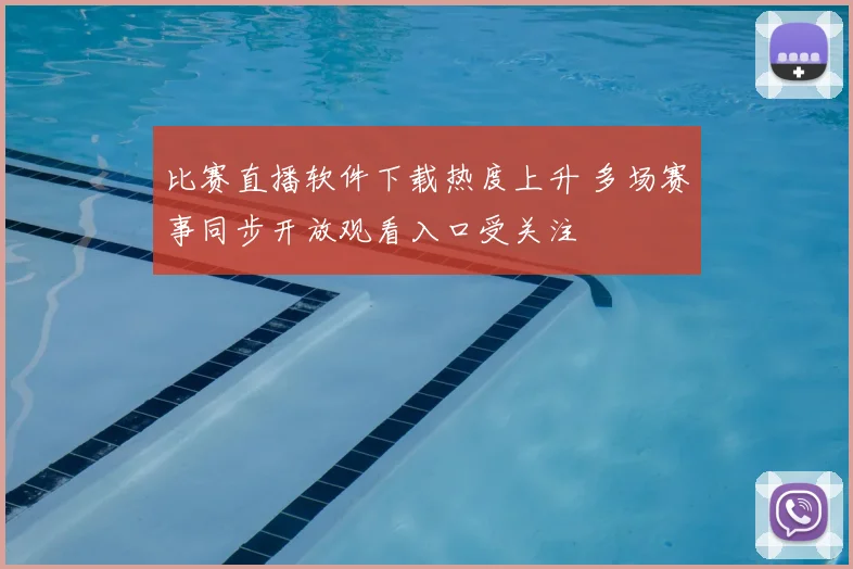 比赛直播软件下载热度上升 多场赛事同步开放观看入口受关注