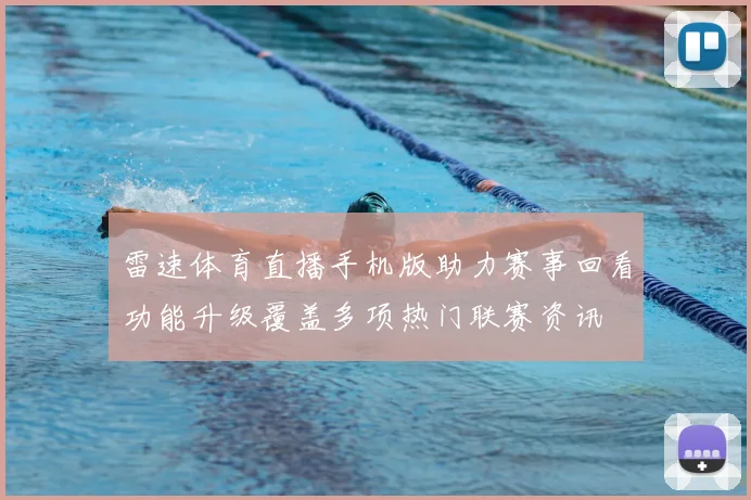 雷速体育直播手机版助力赛事回看功能升级覆盖多项热门联赛资讯