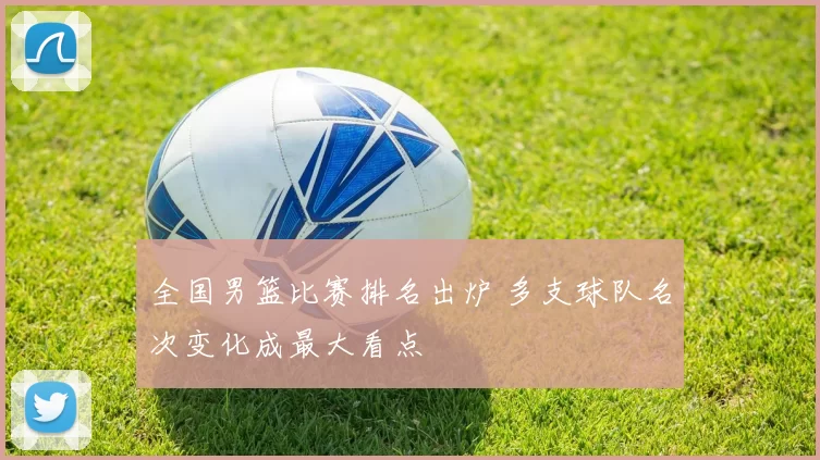 全国男篮比赛排名出炉 多支球队名次变化成最大看点
