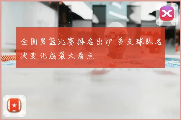 全国男篮比赛排名出炉 多支球队名次变化成最大看点