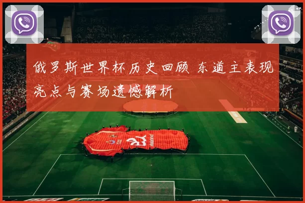 俄罗斯世界杯历史回顾 东道主表现亮点与赛场遗憾解析