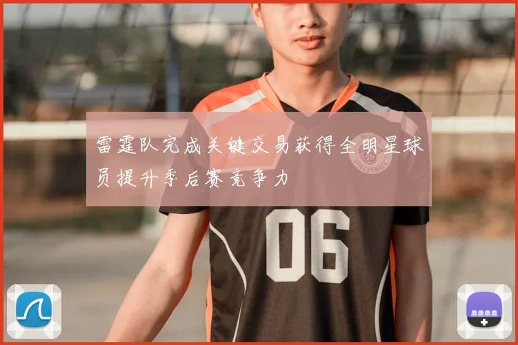 雷霆队完成关键交易获得全明星球员提升季后赛竞争力