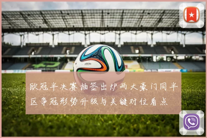 欧冠半决赛抽签出炉两大豪门同半区争冠形势升级与关键对位看点