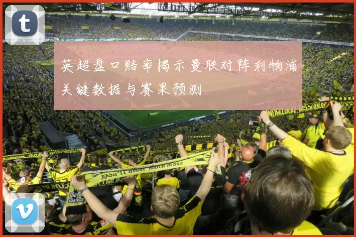 英超盘口赔率揭示曼联对阵利物浦关键数据与赛果预测