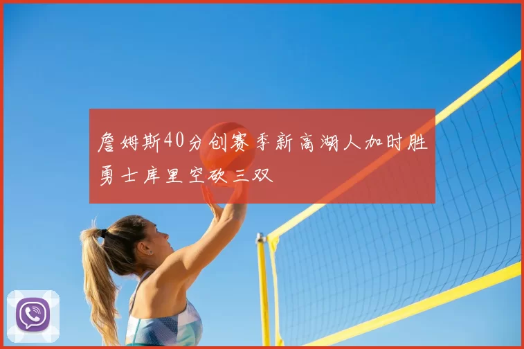 詹姆斯40分创赛季新高湖人加时胜勇士库里空砍三双