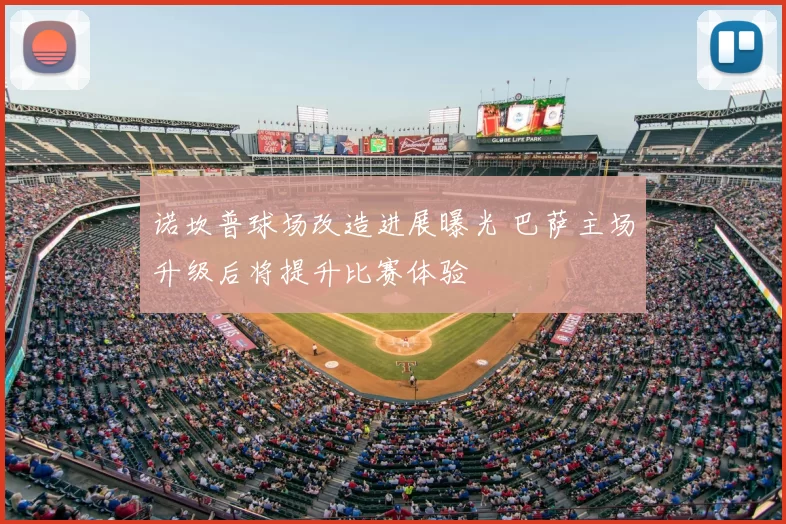 诺坎普球场改造进展曝光 巴萨主场升级后将提升比赛体验