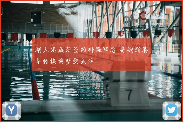 湖人完成新签约补强阵容 备战新赛季轮换调整受关注