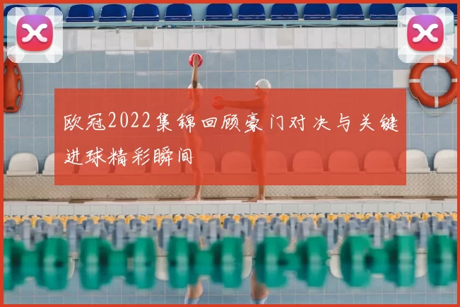 欧冠2022集锦回顾豪门对决与关键进球精彩瞬间