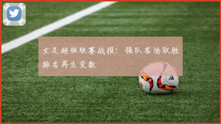 女足超级联赛战报:强队客场取胜排名再生变数
