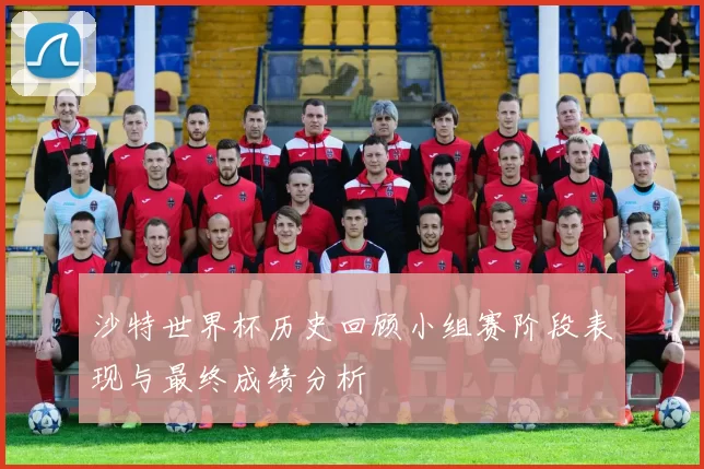 沙特世界杯历史回顾小组赛阶段表现与最终成绩分析