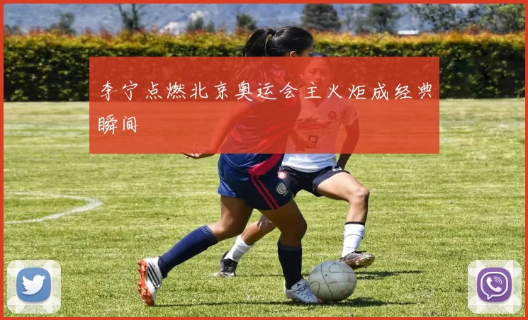 李宁点燃北京奥运会主火炬成经典瞬间