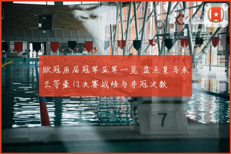欧冠历届冠军亚军一览 盘点皇马米兰等豪门决赛战绩与夺冠次数